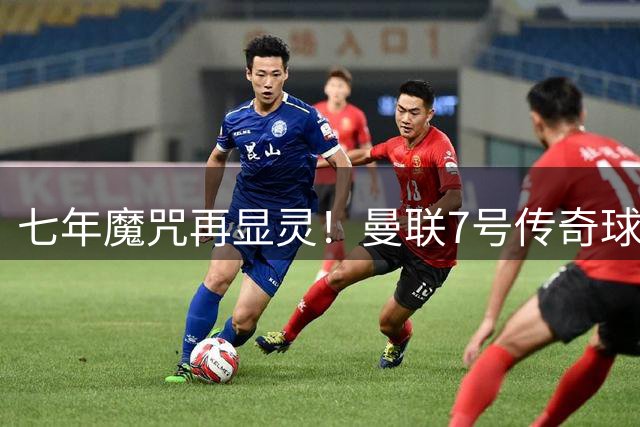 七年魔咒再显灵！曼联7号传奇球衣成为"玻璃人"新噩梦