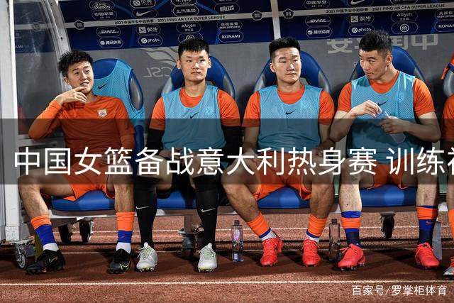 中国女篮备战意大利热身赛 训练视频曝光