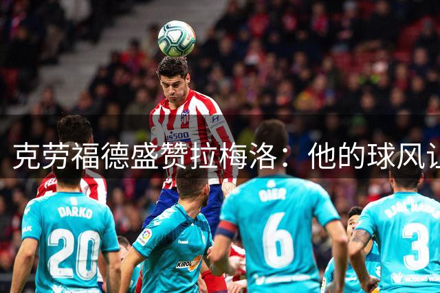克劳福德盛赞拉梅洛：他的球风让我看到年轻时的自己