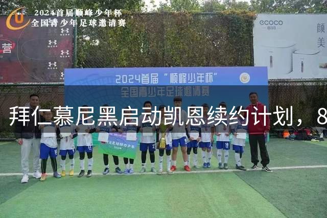 拜仁慕尼黑启动凯恩续约计划，8月成关键谈判期