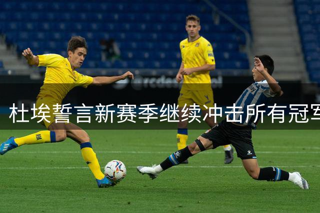 杜埃誓言新赛季继续冲击所有冠军