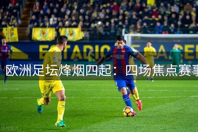 欧洲足坛烽烟四起：四场焦点赛事前瞻与预测