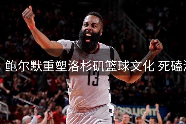 鲍尔默重塑洛杉矶篮球文化 死磕湖人